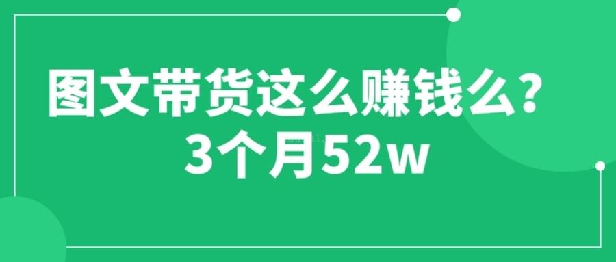 图文带货这么赚钱么? 3个月52W 图文带货运营加强课-续财库